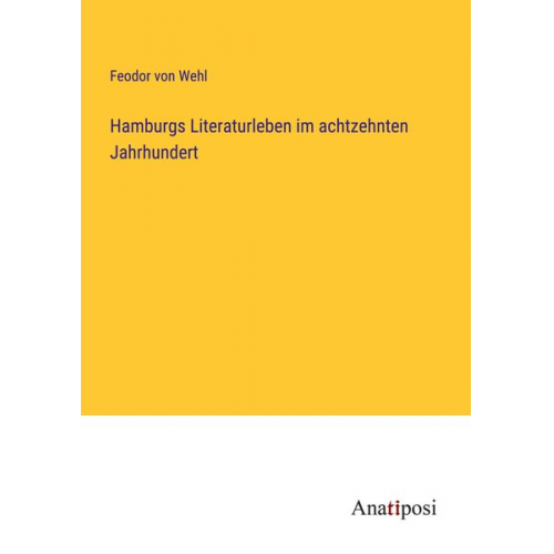 Feodor Wehl - Hamburgs Literaturleben im achtzehnten Jahrhundert