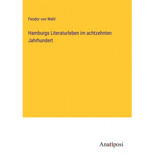 Feodor Wehl - Hamburgs Literaturleben im achtzehnten Jahrhundert