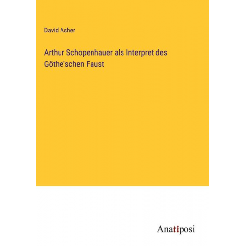 David Asher - Arthur Schopenhauer als Interpret des Göthe'schen Faust