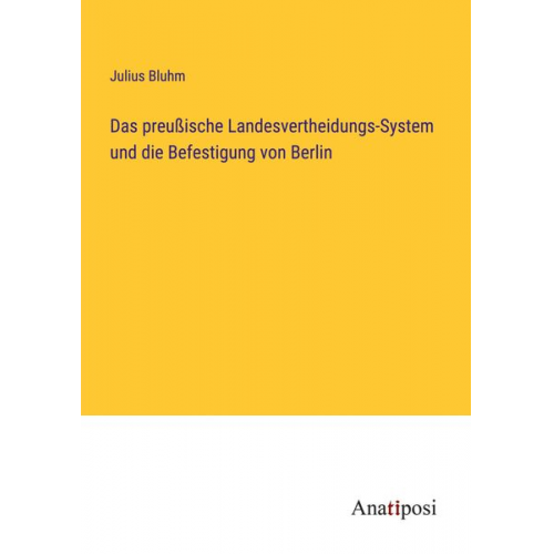 Julius Bluhm - Das preußische Landesvertheidungs-System und die Befestigung von Berlin