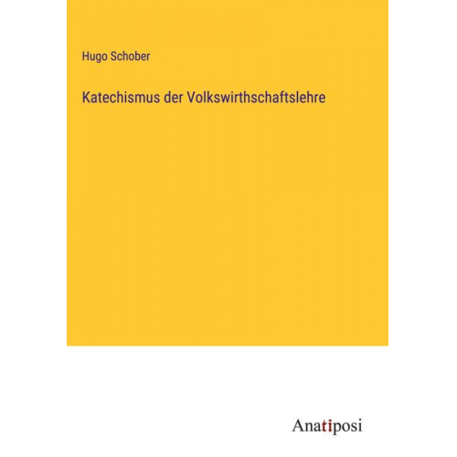 Hugo Schober - Katechismus der Volkswirthschaftslehre