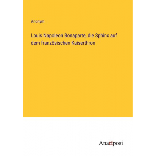 Louis Napoleon Bonaparte, die Sphinx auf dem französischen Kaiserthron