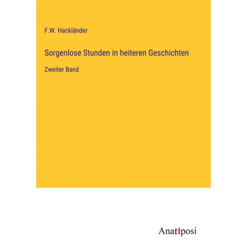 F. W. Hackländer - Sorgenlose Stunden in heiteren Geschichten