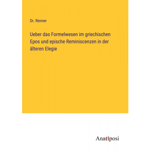 Renner - Ueber das Formelwesen im griechischen Epos und epische Reminiscenzen in der älteren Elegie