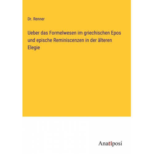 Renner - Ueber das Formelwesen im griechischen Epos und epische Reminiscenzen in der älteren Elegie