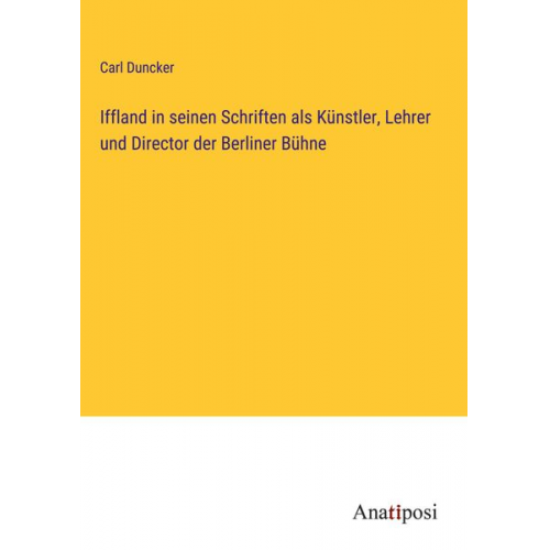 Carl Duncker - Iffland in seinen Schriften als Künstler, Lehrer und Director der Berliner Bühne