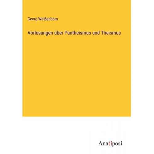 Georg Weissenborn - Vorlesungen über Pantheismus und Theismus