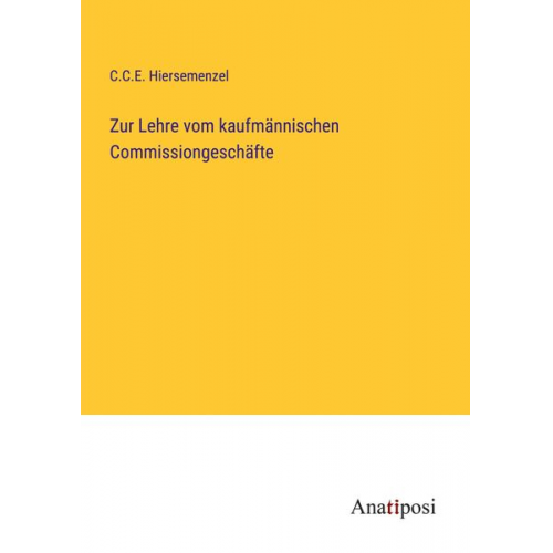 C. C. E. Hiersemenzel - Zur Lehre vom kaufmännischen Commissiongeschäfte