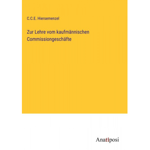 C. C. E. Hiersemenzel - Zur Lehre vom kaufmännischen Commissiongeschäfte