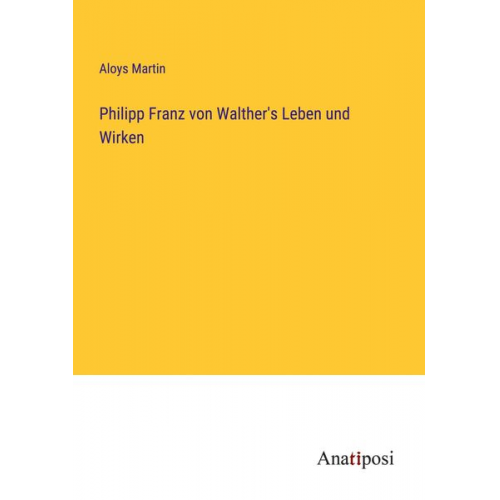 Aloys Martin - Philipp Franz von Walther's Leben und Wirken