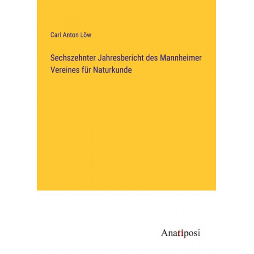 Carl Anton Löw - Sechszehnter Jahresbericht des Mannheimer Vereines für Naturkunde