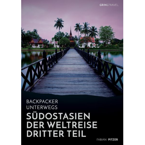 Fabian Pitzer - Backpacker unterwegs: Südostasien - Der Weltreise dritter Teil: Thailand, Laos, China, Vietnam, Kambodscha und Myanmar