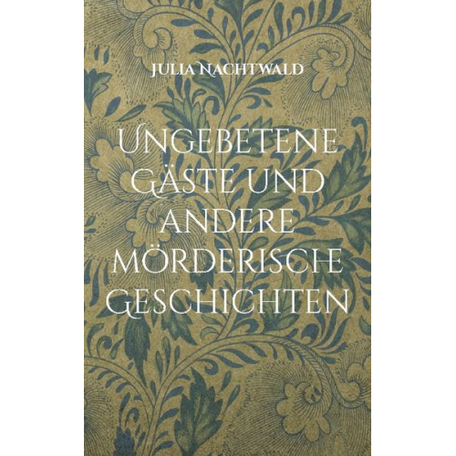 Julia Nachtwald - Ungebetene Gäste und andere mörderische Geschichten