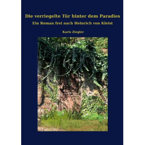Karis Ziegler - Die verriegelte Tür hinter dem Paradies. Ein Roman frei nach Heinrich von Kleist
