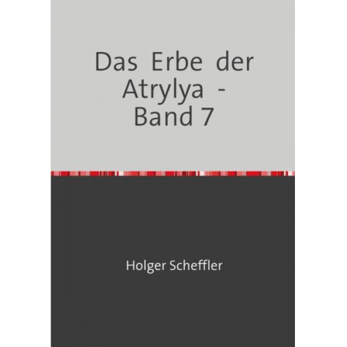 Holger Scheffler - Das Erbe der Atrylya / Das Erbe der Atrylya - Band 7