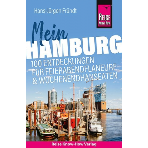 Hans-Jürgen Fründt - Reise Know-How Reiseführer Mein Hamburg : 100 Entdeckungen für Feierabendflaneure und Wochenendhanseaten