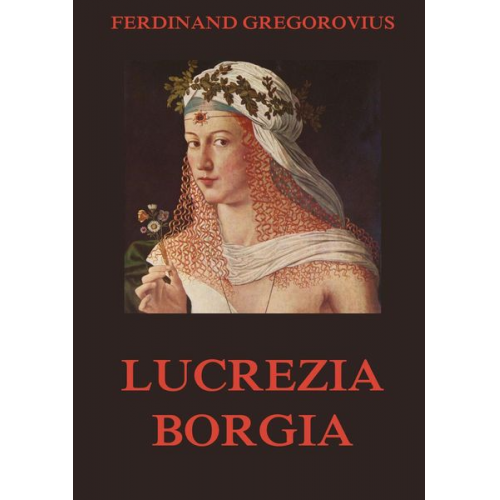 Ferdinand Gregorovius - Lucrezia Borgia
