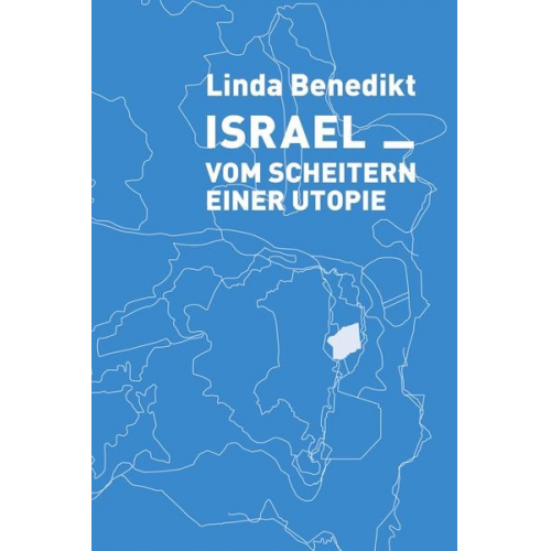 Linda Benedikt - Israel Vom ­Scheitern einer ­Utopie