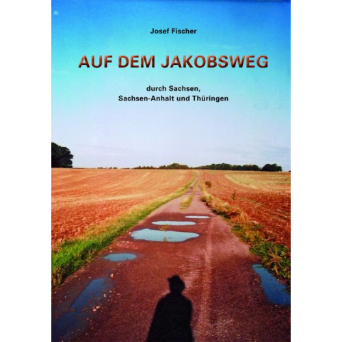 Josef Fischer - Auf dem Jakobsweg durch Sachsen, Sachsen-Anhalt und Thüringen