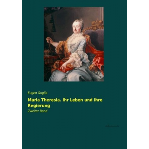 Eugen Guglia - Maria Theresia. Ihr Leben und ihre Regierung