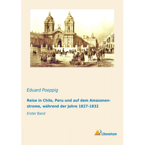 Eduard Poeppig - Reise in Chile, Peru und auf dem Amazonenstrome, während der Jahre 1827-1832