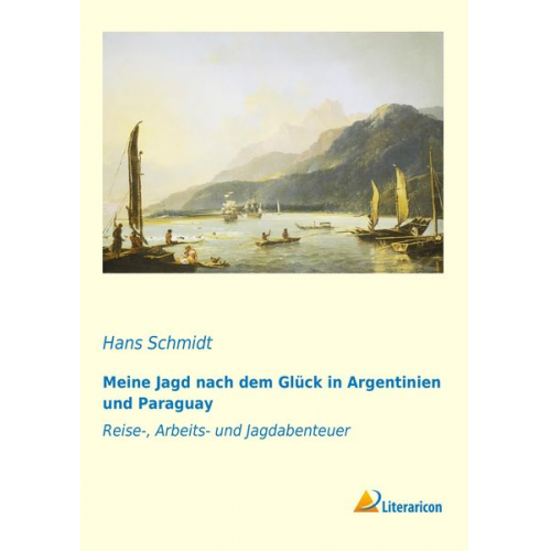Hans Schmidt - Meine Jagd nach dem Glück in Argentinien und Paraguay
