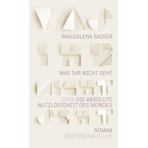 Magdalena Saiger - Was ihr nicht seht oder Die absolute Nutzlosigkeit des Mondes