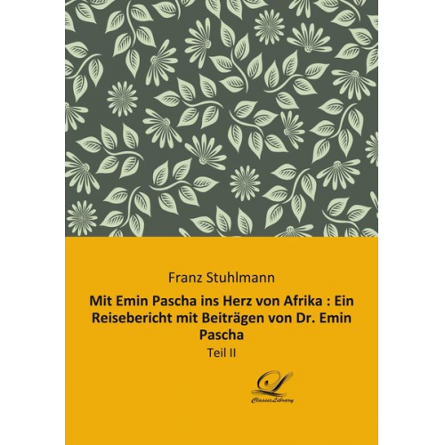 Franz Stuhlmann - Mit Emin Pascha ins Herz von Afrika : Ein Reisebericht mit Beiträgen von Dr. Emin Pascha