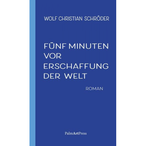 Wolf Christian Schröder - Fünf Minuten vor Erschaffung der Welt