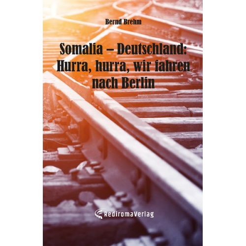 Bernd Brehm - Somalia – Deutschland: Hurra, hurra, wir fahren nach Berlin