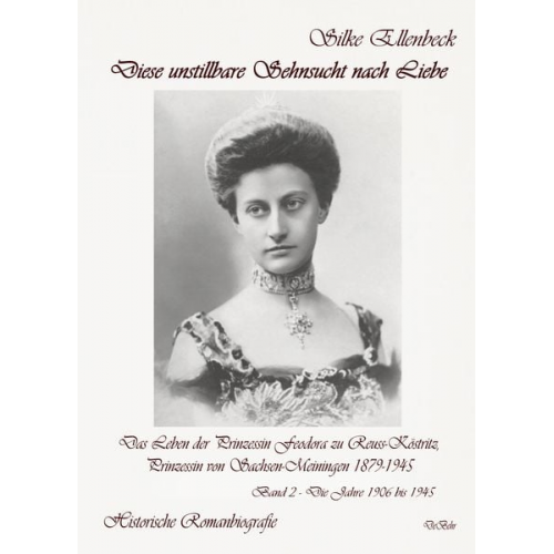 Silke Ellenbeck - Diese unstillbare Sehnsucht nach Liebe - Band 2 – Die Jahre 1906 bis 1945 - Das Leben der Prinzessin Feodora zu Reuss-Köstritz, Prinzessin von Sachsen