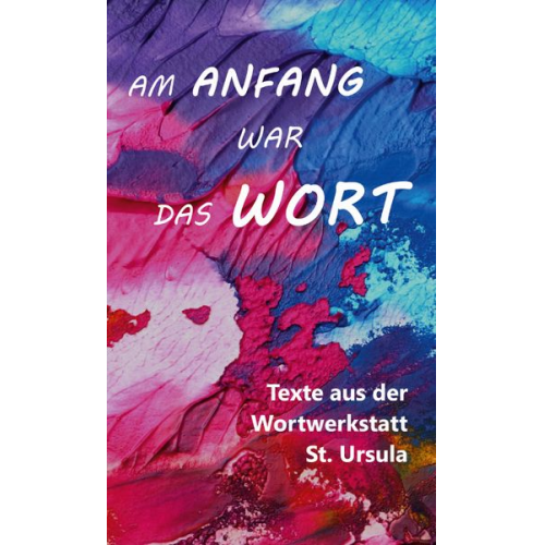 Johanna Schmidt - Am Anfang war das Wort - Texte aus der Wortwerkstatt St. Ursula