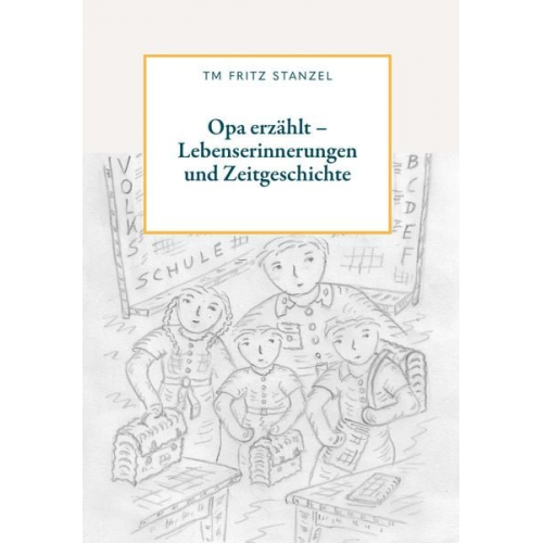 Fritz Stanzel - Opa erzählt - Lebenserinnerungen und Zeitgeschichte