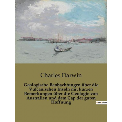 Charles Darwin - Geologische Beobachtungen über die Vulcanischen Inseln mit kurzen Bemerkungen über die Geologie von Australien und dem Cap der guten Hoffnung