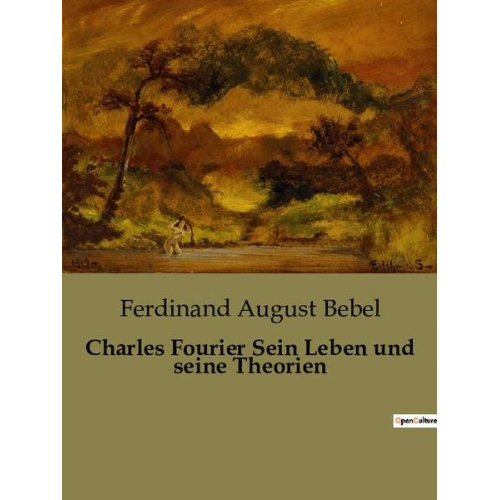 Ferdinand August Bebel - Charles Fourier Sein Leben und seine Theorien