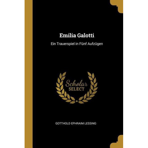 Gotthold E. Lessing - Emilia Galotti: Ein Trauerspiel in Fünf Aufzügen