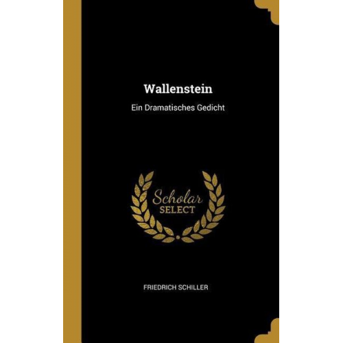 Friedrich Schiller - Wallenstein: Ein Dramatisches Gedicht