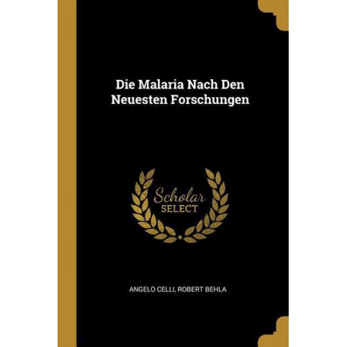 Angelo Celli Robert Behla - Die Malaria Nach Den Neuesten Forschungen