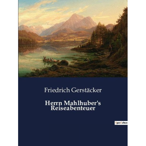 Friedrich Gerstäcker - Herrn Mahlhuber's Reiseabenteuer