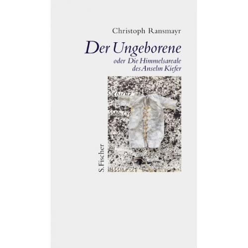 Christoph Ransmayr - Der Ungeborene oder Die Himmelsareale des Anselm Kiefer