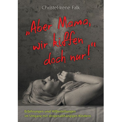 Christel-Irene Falk - "Aber Mama - wir kiffen doch nur!"