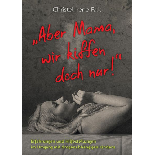 Christel-Irene Falk - "Aber Mama - wir kiffen doch nur!"