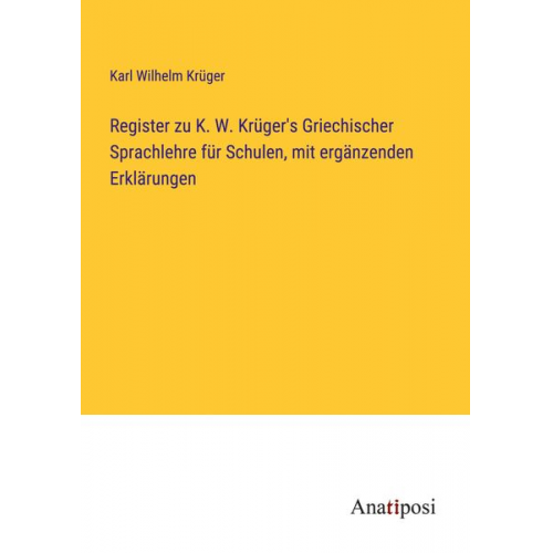 Karl Wilhelm Krüger - Register zu K. W. Krüger's Griechischer Sprachlehre für Schulen, mit ergänzenden Erklärungen