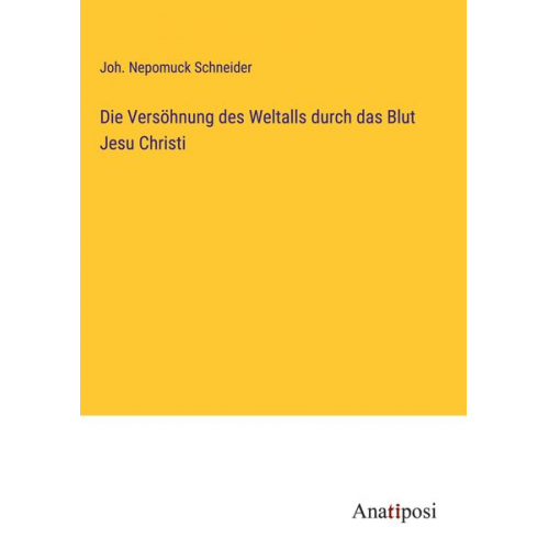 Joh. Nepomuck Schneider - Die Versöhnung des Weltalls durch das Blut Jesu Christi