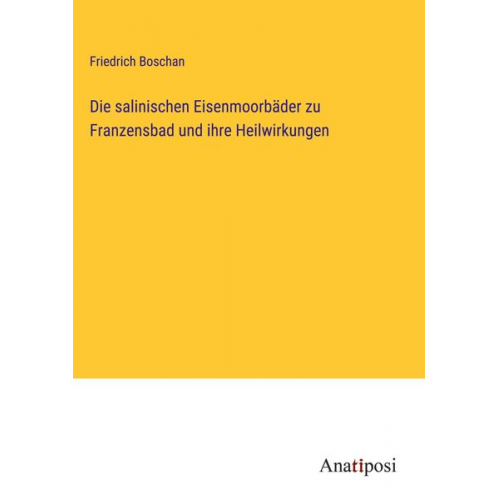 Friedrich Boschan - Die salinischen Eisenmoorbäder zu Franzensbad und ihre Heilwirkungen