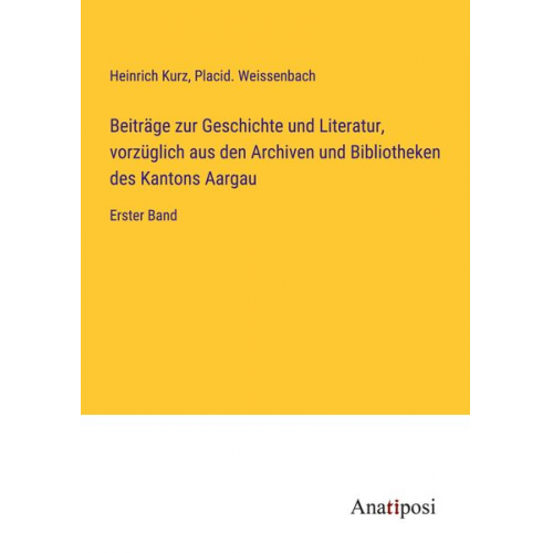 Heinrich Kurz Placid. Weissenbach - Beiträge zur Geschichte und Literatur, vorzüglich aus den Archiven und Bibliotheken des Kantons Aargau