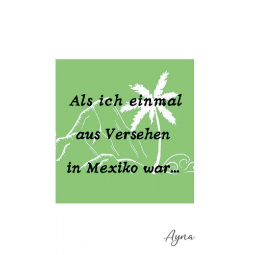 Ayna Ina Eberhardt - Als ich einmal aus versehen in Mexiko war