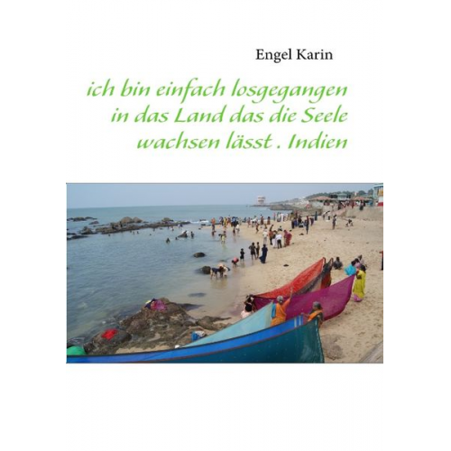 Karin Engel - Ich bin einfach losgegangen in das Land das die Seele wachsen lässt . Indien