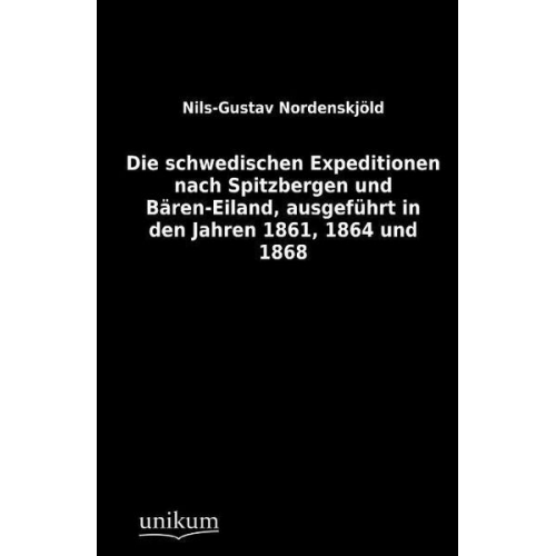 Nils-Gustav Nordenskjöld - Die schwedischen Expeditionen nach Spitzbergen und Bären-Eiland, ausgeführt in den Jahren 1861, 1864 und 1868