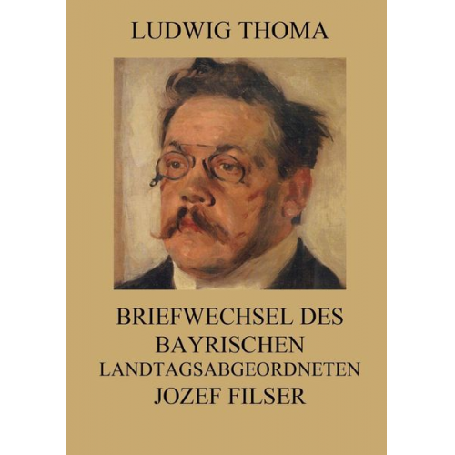 Ludwig Thoma - Briefwechsel des bayrischen Landtagsabgeordneten Jozef Filser